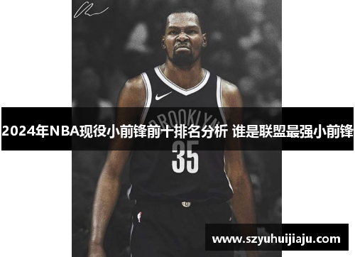 2024年NBA现役小前锋前十排名分析 谁是联盟最强小前锋