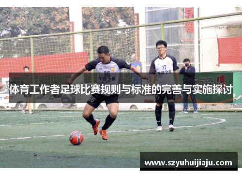 体育工作者足球比赛规则与标准的完善与实施探讨