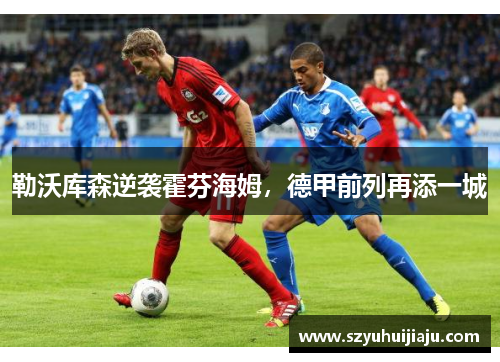勒沃库森逆袭霍芬海姆，德甲前列再添一城