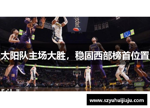太阳队主场大胜，稳固西部榜首位置