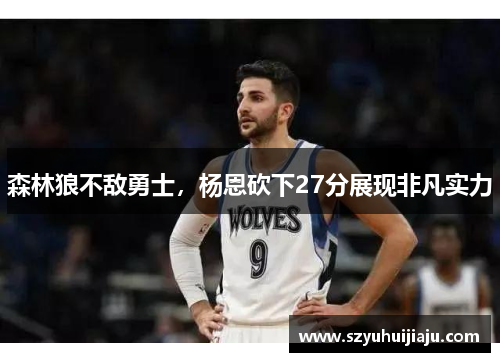 森林狼不敌勇士，杨恩砍下27分展现非凡实力
