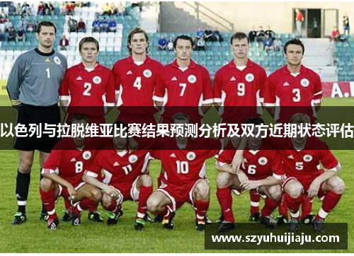 以色列与拉脱维亚比赛结果预测分析及双方近期状态评估