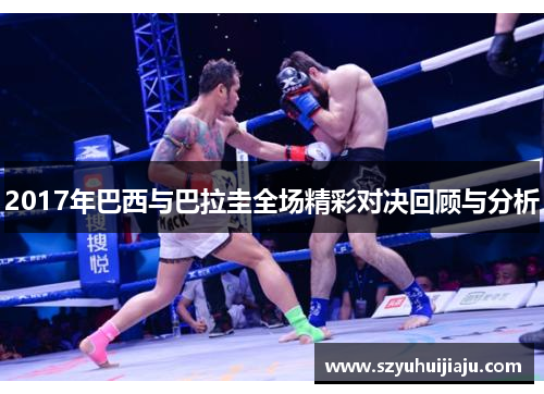 2017年巴西与巴拉圭全场精彩对决回顾与分析