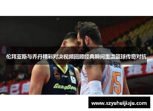 伦拜亚斯与乔丹精彩对决视频回顾经典瞬间重温篮球传奇对抗