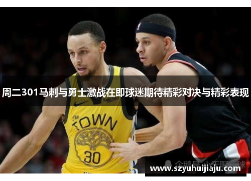 周二301马刺与勇士激战在即球迷期待精彩对决与精彩表现