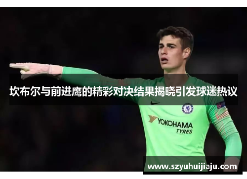 坎布尔与前进鹰的精彩对决结果揭晓引发球迷热议