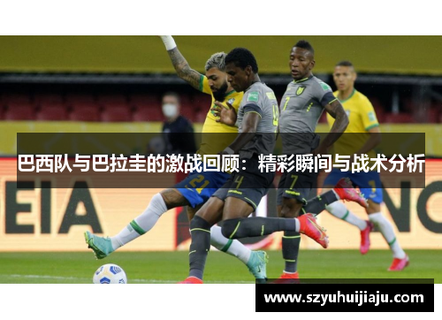 巴西队与巴拉圭的激战回顾：精彩瞬间与战术分析