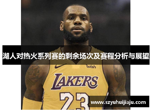 湖人对热火系列赛的剩余场次及赛程分析与展望