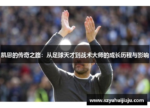 凯恩的传奇之路：从足球天才到战术大师的成长历程与影响